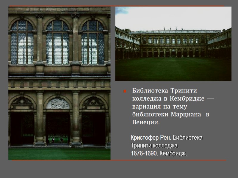 Библиотека Тринити колледжа в Кембридже —вариация на тему библиотеки Марциана  в Венеции. Кристофер